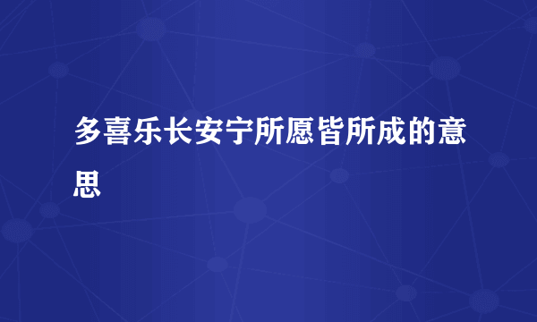 多喜乐长安宁所愿皆所成的意思