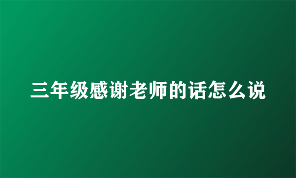 三年级感谢老师的话怎么说