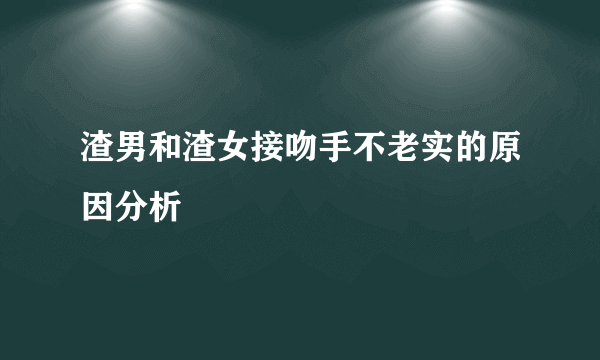 渣男和渣女接吻手不老实的原因分析