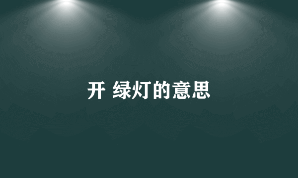 开 绿灯的意思