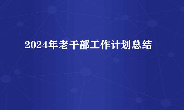 2024年老干部工作计划总结