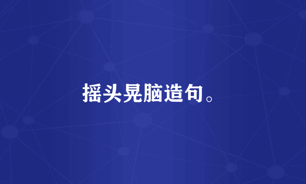 摇头晃脑造句。
