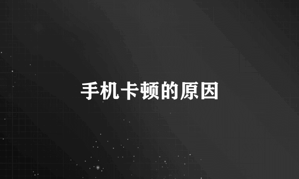 手机卡顿的原因