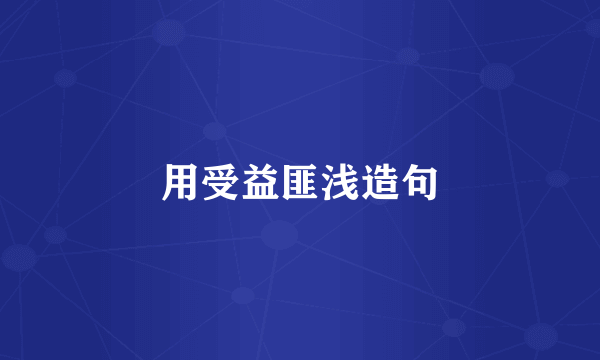 用受益匪浅造句