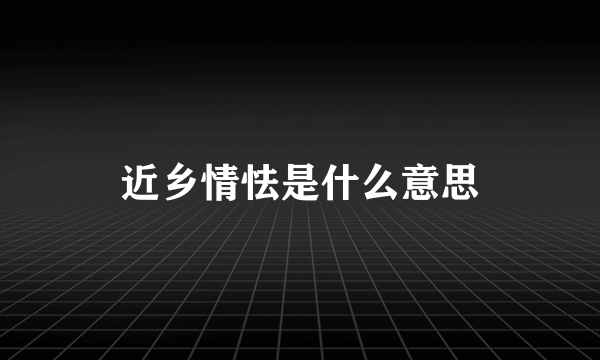 近乡情怯是什么意思
