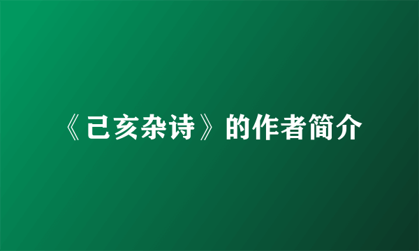 《己亥杂诗》的作者简介