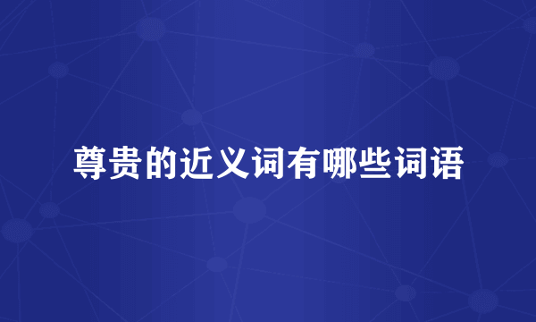 尊贵的近义词有哪些词语