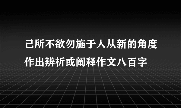 己所不欲勿施于人从新的角度作出辨析或阐释作文八百字