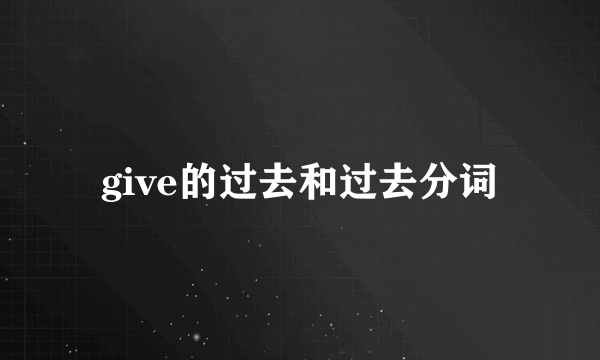 give的过去和过去分词