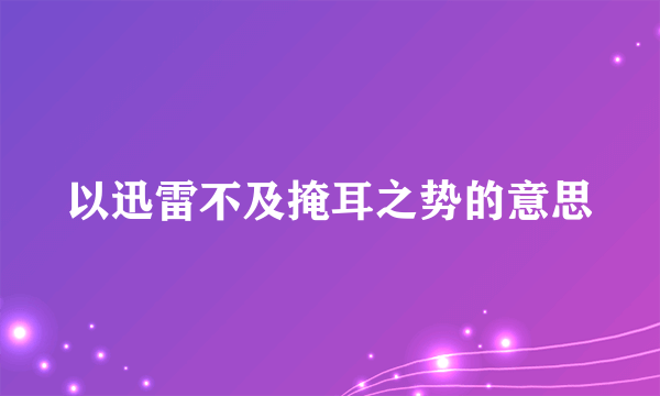 以迅雷不及掩耳之势的意思