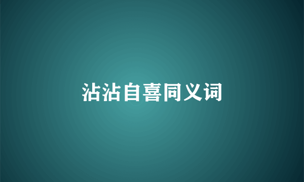 沾沾自喜同义词