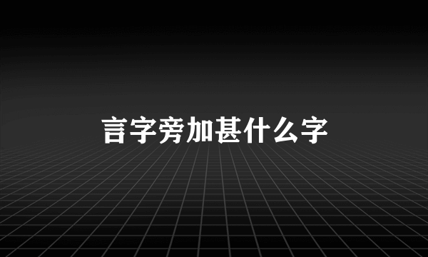 言字旁加甚什么字