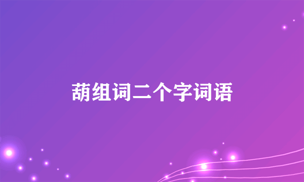 葫组词二个字词语
