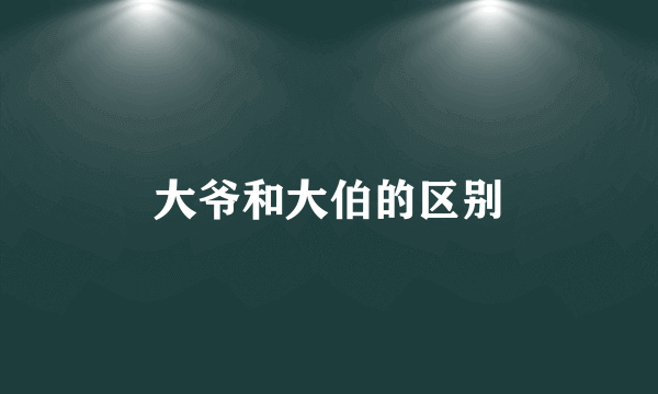 大爷和大伯的区别