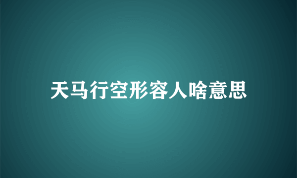 天马行空形容人啥意思