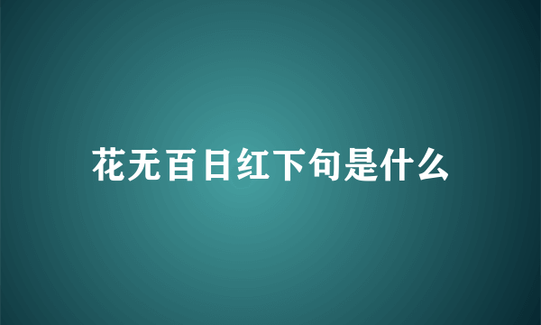 花无百日红下句是什么