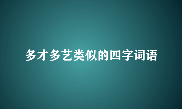 多才多艺类似的四字词语