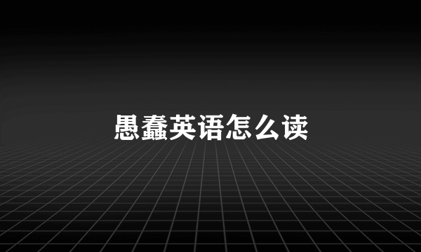 愚蠢英语怎么读