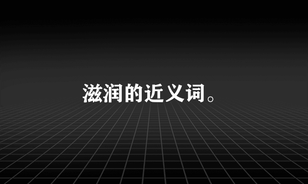 滋润的近义词。