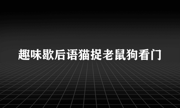 趣味歇后语猫捉老鼠狗看门