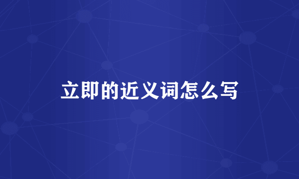 立即的近义词怎么写
