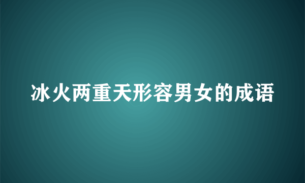 冰火两重天形容男女的成语