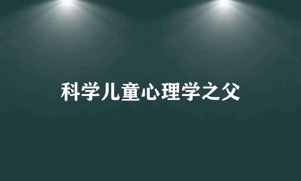 科学儿童心理学之父