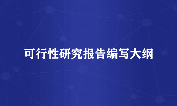 可行性研究报告编写大纲