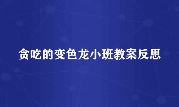 贪吃的变色龙小班教案反思