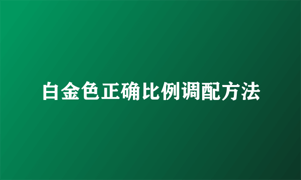 白金色正确比例调配方法