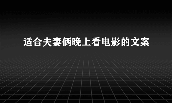 适合夫妻俩晚上看电影的文案
