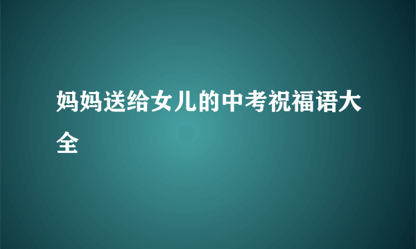 妈妈送给女儿的中考祝福语大全