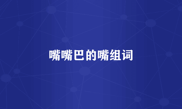 嘴嘴巴的嘴组词