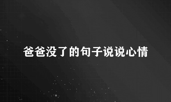 爸爸没了的句子说说心情
