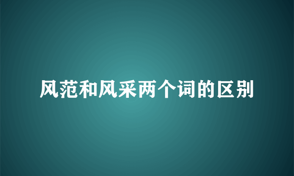 风范和风采两个词的区别