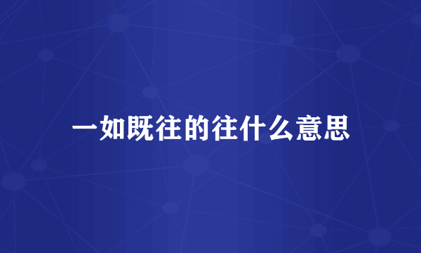 一如既往的往什么意思