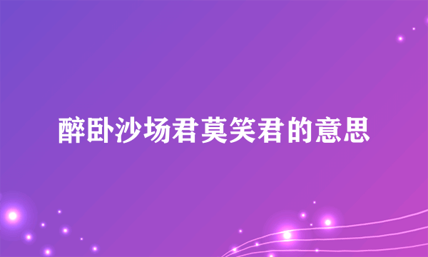 醉卧沙场君莫笑君的意思
