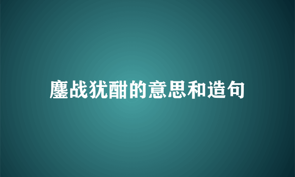 鏖战犹酣的意思和造句