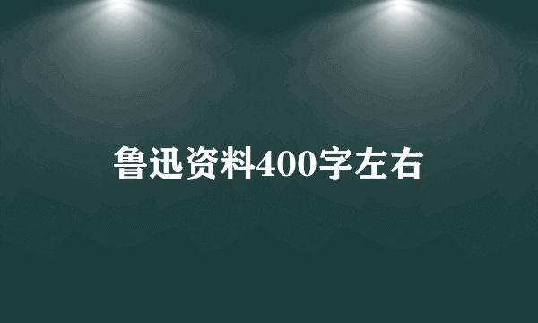 鲁迅资料400字左右