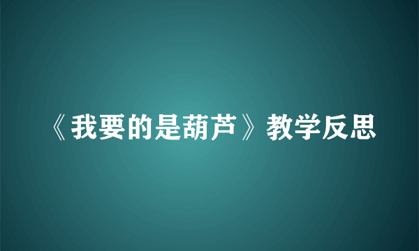 《我要的是葫芦》教学反思