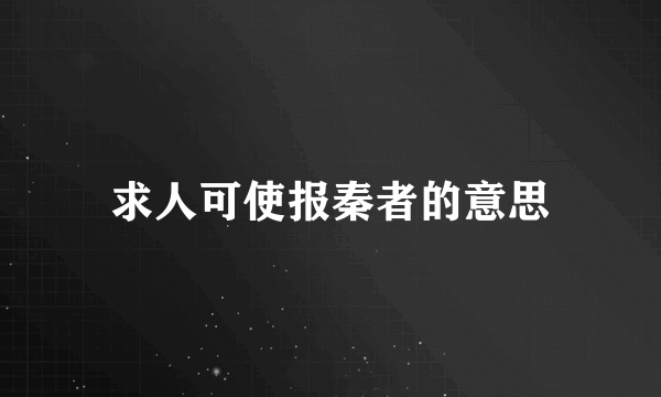 求人可使报秦者的意思