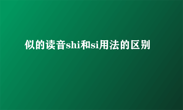 似的读音shi和si用法的区别