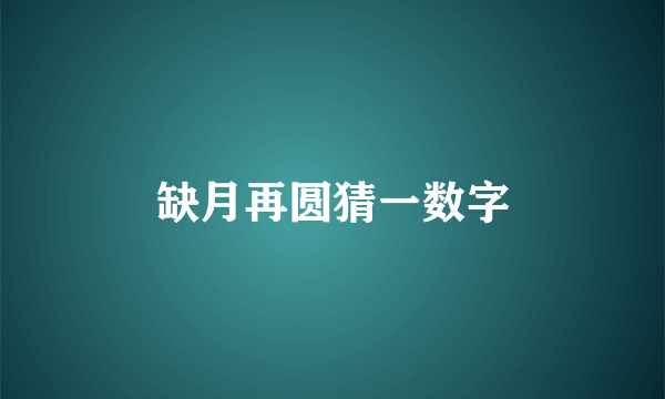 缺月再圆猜一数字