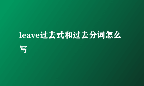 leave过去式和过去分词怎么写