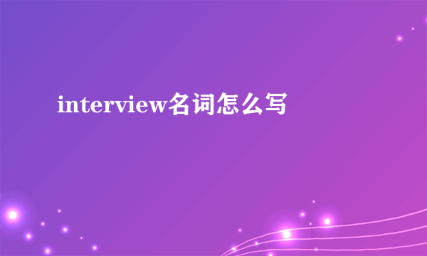 interview名词怎么写