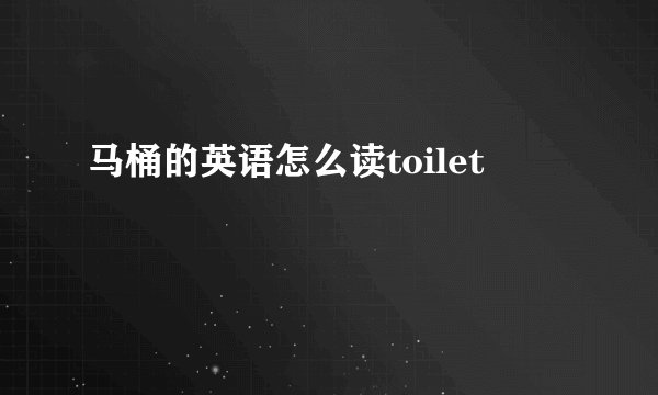 马桶的英语怎么读toilet