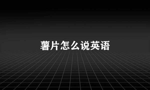 薯片怎么说英语