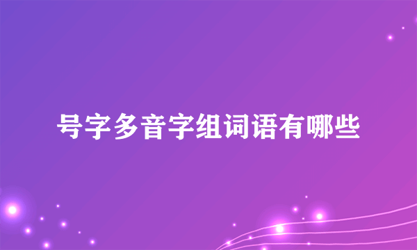 号字多音字组词语有哪些