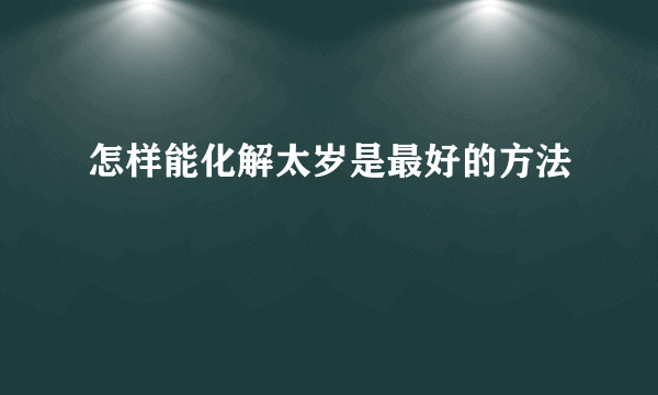 怎样能化解太岁是最好的方法