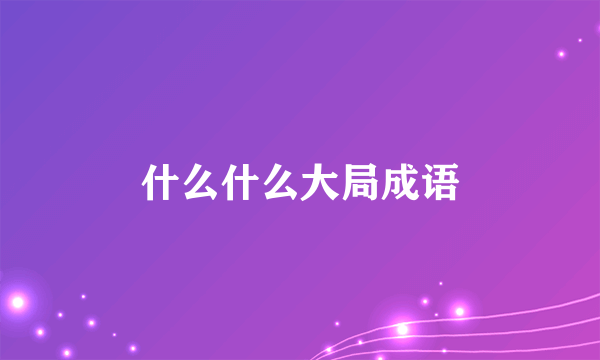 什么什么大局成语